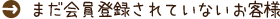 まだ会員登録されていないお客様